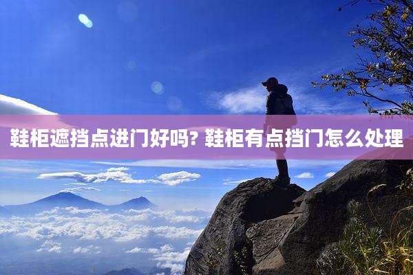 鞋柜遮挡点进门好吗? 鞋柜有点挡门怎么处理