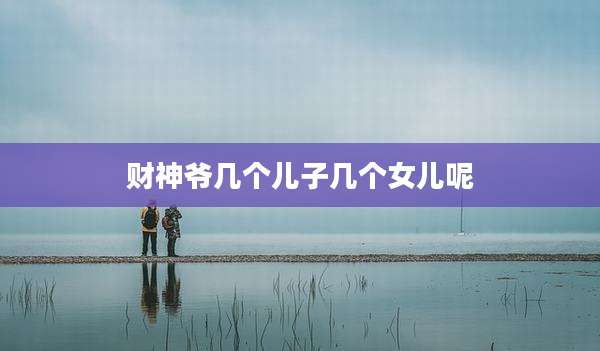 财神爷几个儿子几个女儿呢