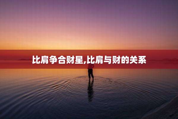 比肩争合财星,比肩与财的关系