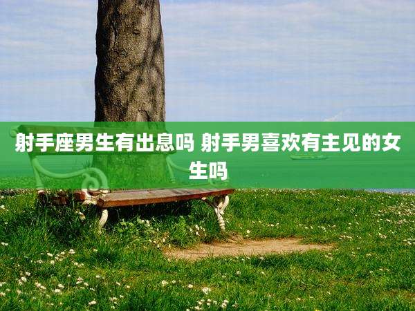 射手座男生有出息吗 射手男喜欢有主见的女生吗