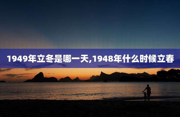 1949年立冬是哪一天,1948年什么时候立春