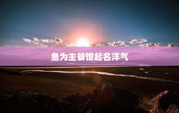 鱼为主餐馆起名洋气