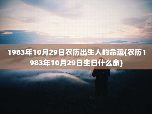 1983年10月29日农历出生人的命运(农历1983年10月29日生日什么命)