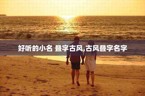 好听的小名 叠字古风,古风叠字名字