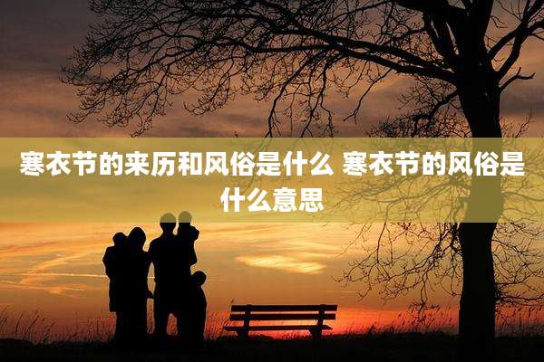 寒衣节的来历和风俗是什么 寒衣节的风俗是什么意思