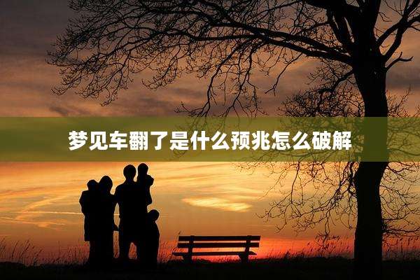 梦见车翻了是什么预兆怎么破解