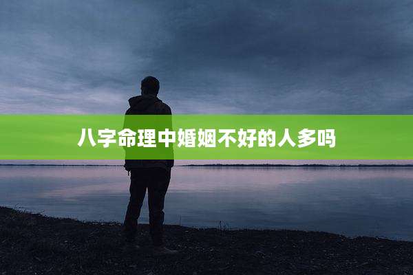 八字命理中婚姻不好的人多吗