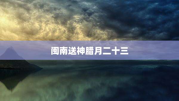 闽南送神腊月二十三