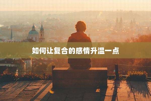 如何让复合的感情升温一点