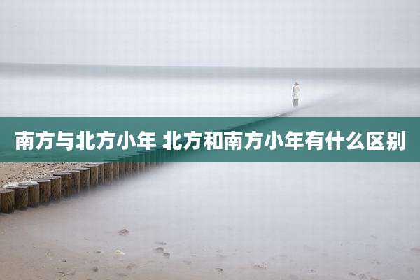 南方与北方小年 北方和南方小年有什么区别