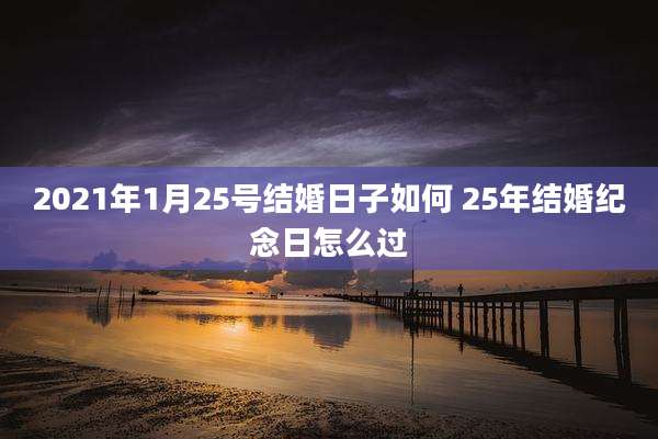 2021年1月25号结婚日子如何 25年结婚纪念日怎么过