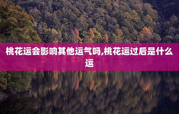 桃花运会影响其他运气吗,桃花运过后是什么运