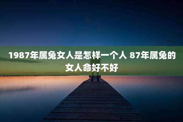 1987年属兔女人是怎样一个人 87年属兔的女人命好不好