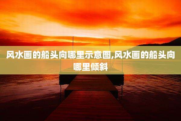 风水画的船头向哪里示意图,风水画的船头向哪里倾斜