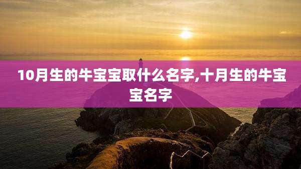10月生的牛宝宝取什么名字,十月生的牛宝宝名字