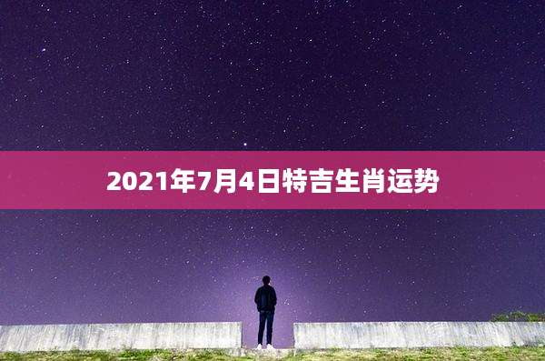 2021年7月4日特吉生肖运势