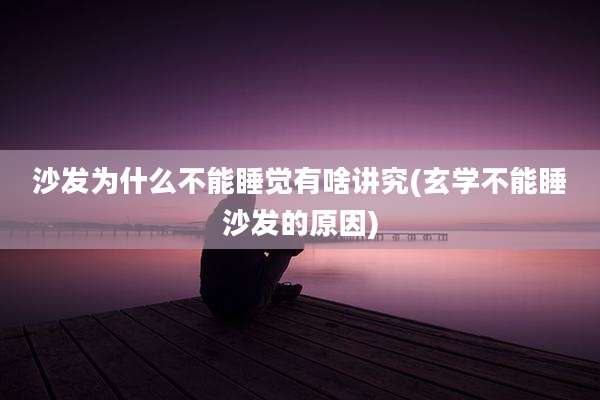 沙发为什么不能睡觉有啥讲究(玄学不能睡沙发的原因)