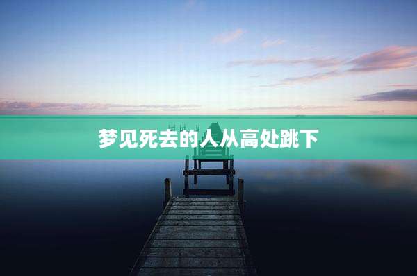 梦见死去的人从高处跳下