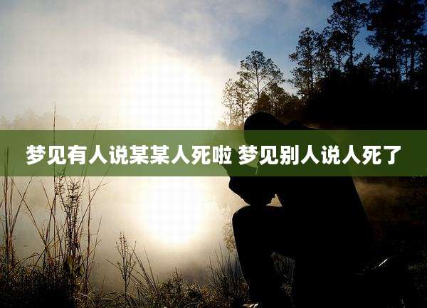 梦见有人说某某人死啦 梦见别人说人死了