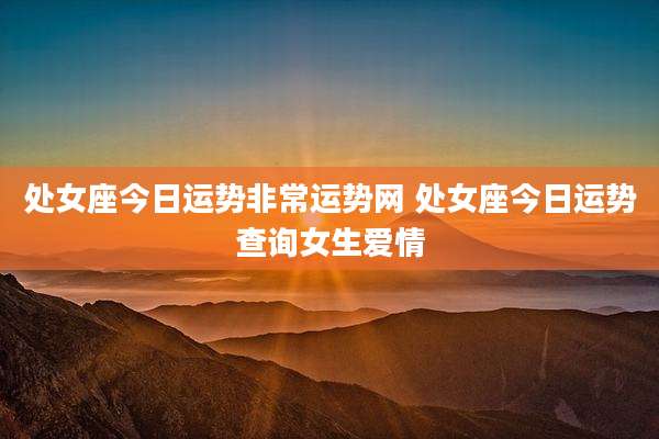 处女座今日运势非常运势网 处女座今日运势查询女生爱情