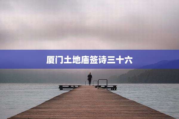 厦门土地庙签诗三十六
