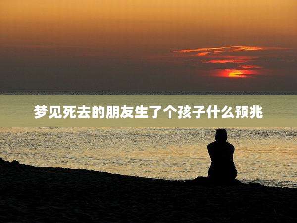 梦见死去的朋友生了个孩子什么预兆