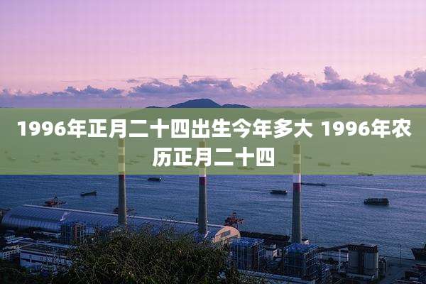 1996年正月二十四出生今年多大 1996年农历正月二十四