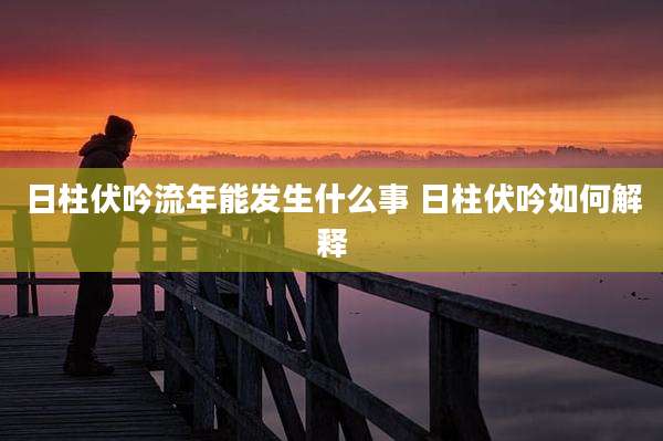 日柱伏吟流年能发生什么事 日柱伏吟如何解释
