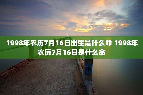 1998年农历7月16日出生是什么命 1998年农历7月16日是什么命