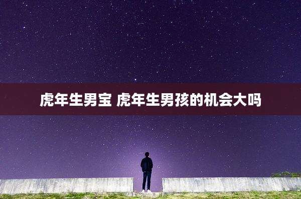 虎年生男宝 虎年生男孩的机会大吗