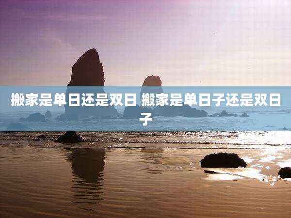 搬家是单日还是双日 搬家是单日子还是双日子