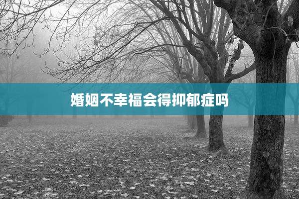 婚姻不幸福会得抑郁症吗