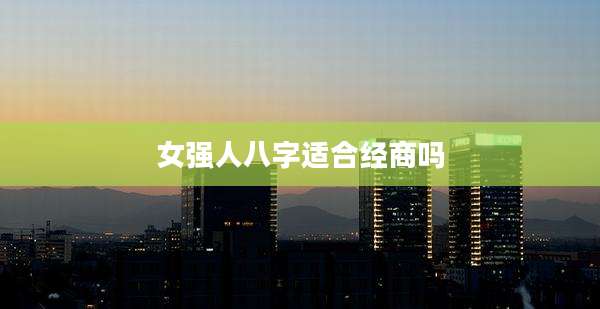 女强人八字适合经商吗