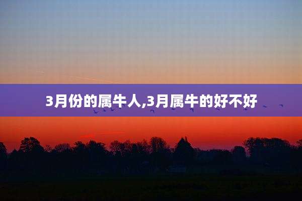 3月份的属牛人,3月属牛的好不好