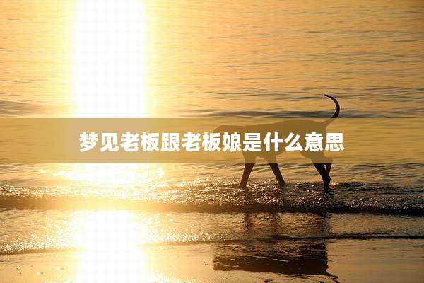 梦见老板跟老板娘是什么意思