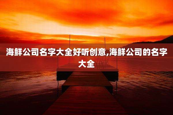 海鲜公司名字大全好听创意,海鲜公司的名字大全