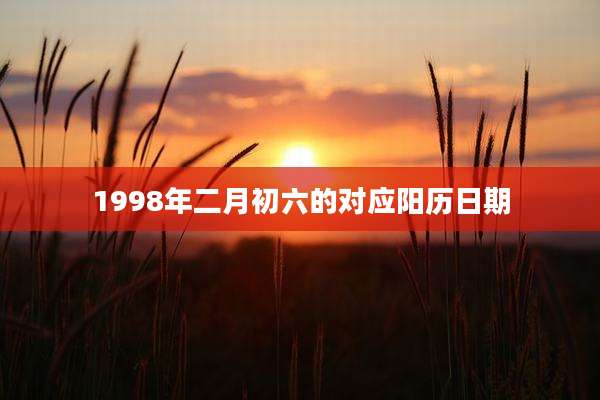 1998年二月初六的对应阳历日期