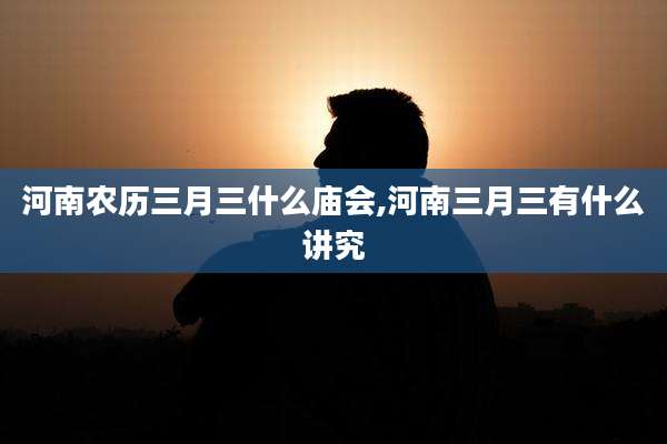 河南农历三月三什么庙会,河南三月三有什么讲究