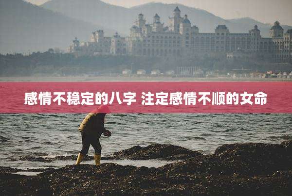 感情不稳定的八字 注定感情不顺的女命