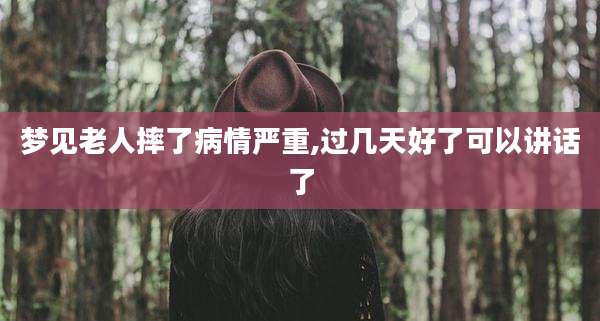 梦见老人摔了病情严重,过几天好了可以讲话了
