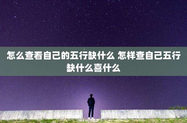 怎么查看自己的五行缺什么 怎样查自己五行缺什么喜什么