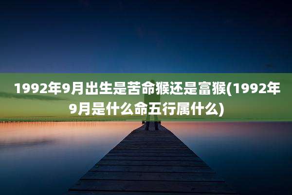 1992年9月出生是苦命猴还是富猴(1992年9月是什么命五行属什么)