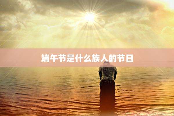 端午节是什么族人的节日