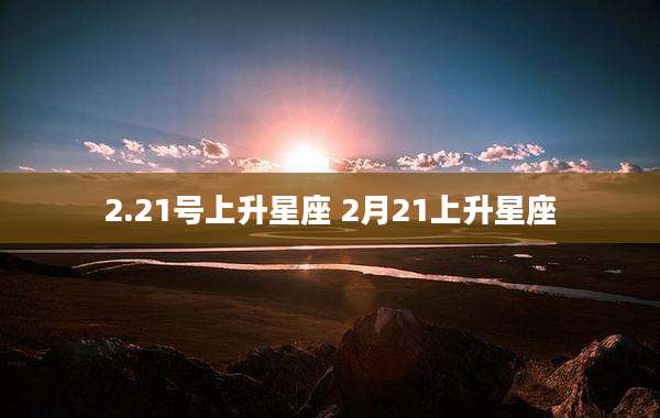 2.21号上升星座 2月21上升星座