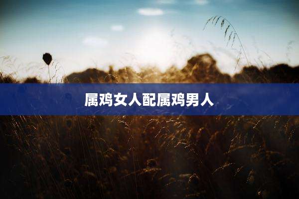 属鸡女人配属鸡男人