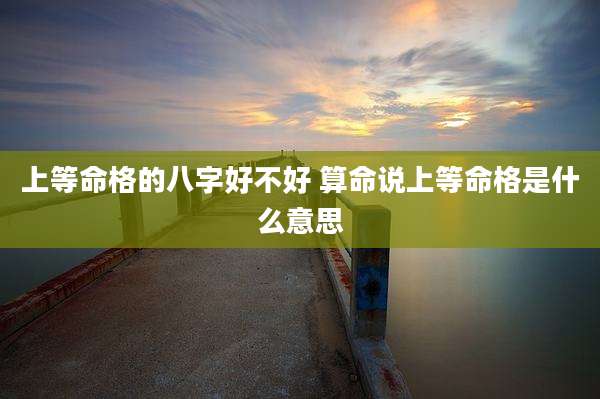 上等命格的八字好不好 算命说上等命格是什么意思
