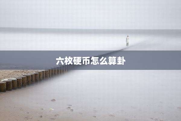 六枚硬币怎么算卦