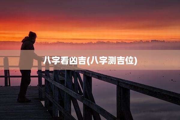 八字看凶吉(八字测吉位)