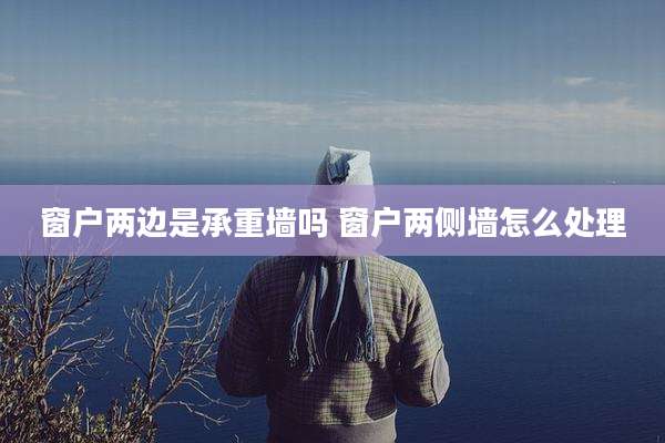 窗户两边是承重墙吗 窗户两侧墙怎么处理