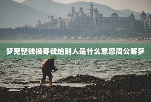 梦见整钱换零钱给别人是什么意思周公解梦